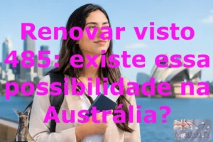 Renovar visto 485: existe essa possibilidade na Austrália?