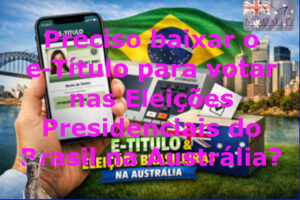 Preciso baixar o e‑Título para votar nas Eleições Presidenciais do Brasil na Austrália? Saiba tudo aqui.
